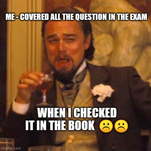 Poor memories of student | ME - COVERED ALL THE QUESTION IN THE EXAM; WHEN I CHECKED IT IN THE BOOK  ☹️☹️ | image tagged in memes | made w/ Imgflip meme maker