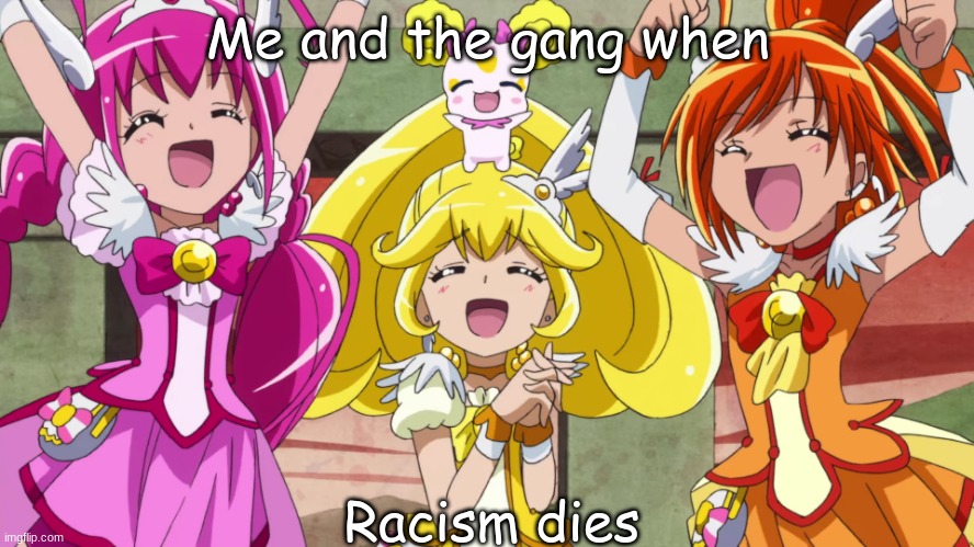 Glitter Force yay | Me and the gang when; Racism dies | image tagged in glitter force yay | made w/ Imgflip meme maker