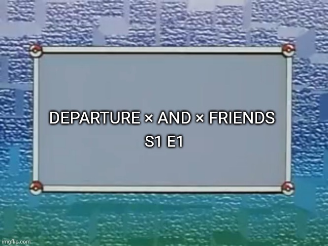 Only HXH fans will understand | DEPARTURE × AND × FRIENDS; S1 E1 | image tagged in pokemon episode title card | made w/ Imgflip meme maker