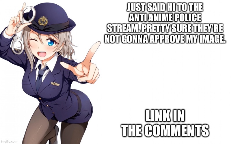 Queenofdankness_Jemy_APChief Announcement | JUST SAID HI TO THE ANTI ANIME POLICE STREAM. PRETTY SURE THEY’RE NOT GONNA APPROVE MY IMAGE. LINK IN THE COMMENTS | image tagged in queenofdankness_jemy_apchief announcement | made w/ Imgflip meme maker