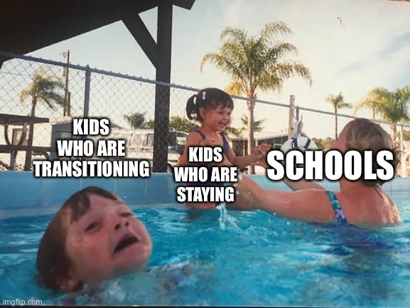 Yes | KIDS WHO ARE TRANSITIONING; SCHOOLS; KIDS WHO ARE STAYING | image tagged in drowning kid in the pool | made w/ Imgflip meme maker
