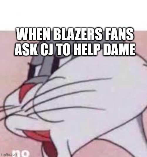 Playoff Notes Part 2 | WHEN BLAZERS FANS ASK CJ TO HELP DAME | image tagged in no bugs bunny | made w/ Imgflip meme maker