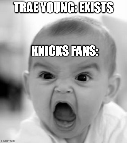 Playoff Notes Part 3 | TRAE YOUNG: EXISTS; KNICKS FANS: | image tagged in memes,angry baby | made w/ Imgflip meme maker