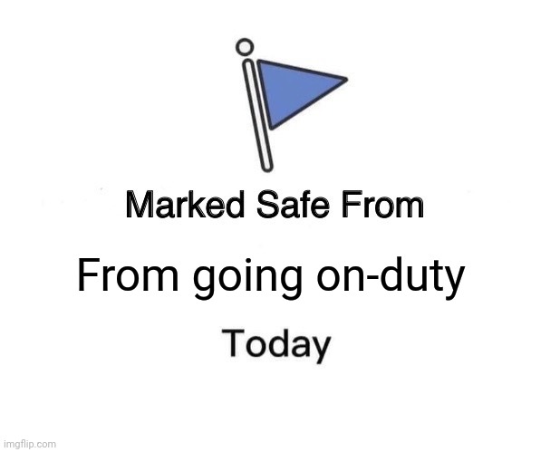 Going on duty today |  From going on-duty | image tagged in memes,marked safe from | made w/ Imgflip meme maker