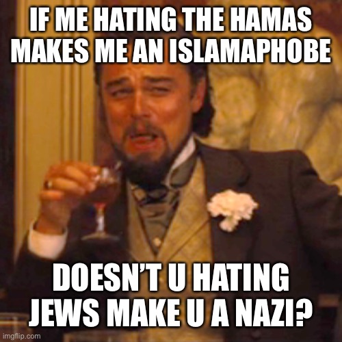 Laughing Leo Meme | IF ME HATING THE HAMAS MAKES ME AN ISLAMAPHOBE; DOESN’T U HATING JEWS MAKE U A NAZI? | image tagged in memes,laughing leo | made w/ Imgflip meme maker
