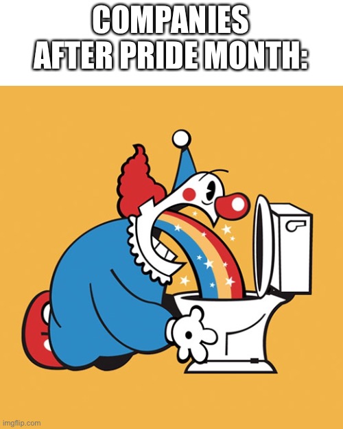 T | COMPANIES AFTER PRIDE MONTH: | image tagged in clown rainbow barf puke vomit toilet,gay pride | made w/ Imgflip meme maker