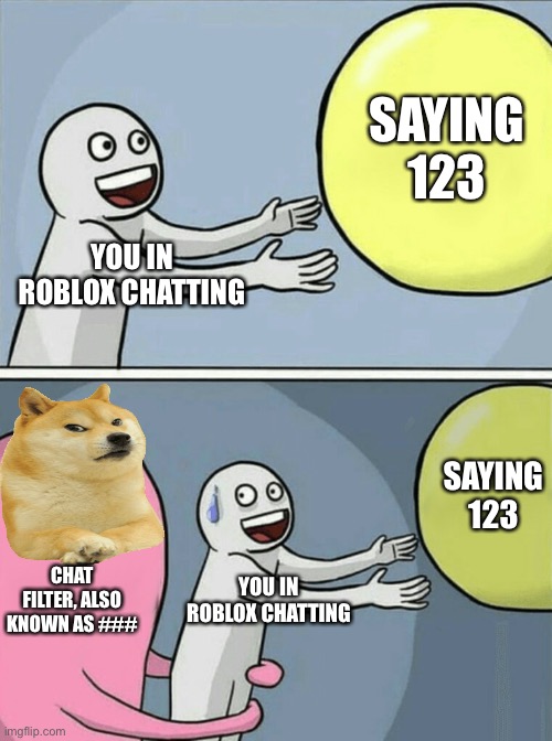 Roblox what have you done | SAYING 123; YOU IN ROBLOX CHATTING; SAYING 123; CHAT FILTER, ALSO KNOWN AS ###; YOU IN ROBLOX CHATTING | image tagged in memes,running away balloon | made w/ Imgflip meme maker