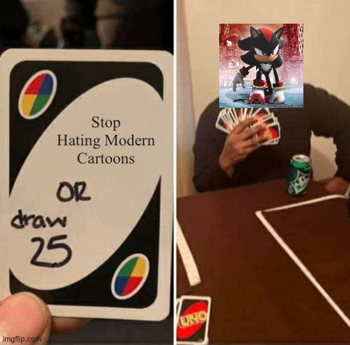 This is how you beat SonicShadow98 | Stop Hating Modern Cartoons | image tagged in memes,uno draw 25 cards | made w/ Imgflip meme maker