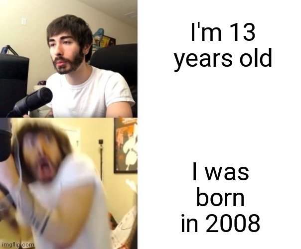 We're old |  I'm 13 years old; I was born in 2008 | image tagged in penguinz0 | made w/ Imgflip meme maker