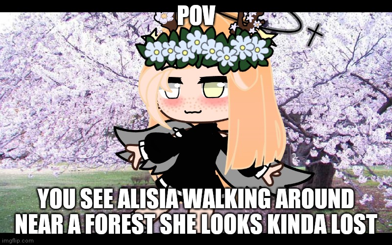 POV; YOU SEE ALISIA WALKING AROUND NEAR A FOREST SHE LOOKS KINDA LOST | image tagged in stop reading the tags | made w/ Imgflip meme maker