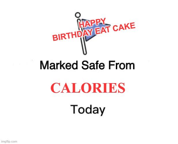 Marked Safe From Meme | HAPPY BIRTHDAY EAT CAKE; CALORIES | image tagged in memes,marked safe from | made w/ Imgflip meme maker