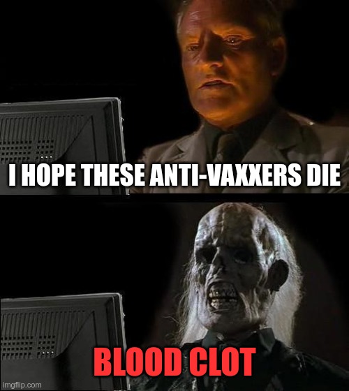 Why are they always wishing harm on conservatives? | I HOPE THESE ANTI-VAXXERS DIE; BLOOD CLOT | image tagged in memes,i'll just wait here | made w/ Imgflip meme maker