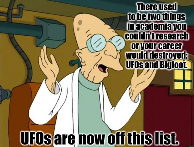 UFOs and Bigfoot in Academia |  There used to be two things in academia you couldn't research or your career would destroyed: UFOs and Bigfoot. UFOs are now off this list. | image tagged in professor farnsworth good news everyone | made w/ Imgflip meme maker