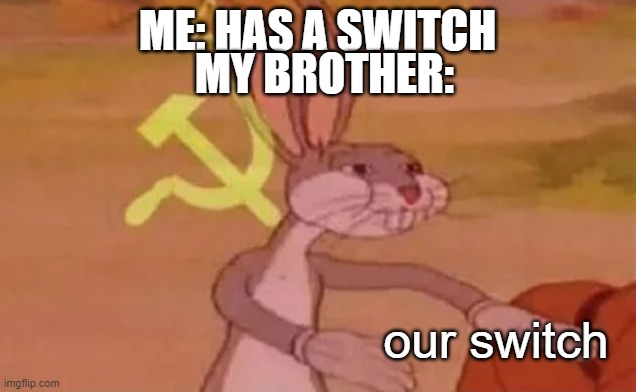 He has his own. | MY BROTHER:; ME: HAS A SWITCH; our switch | image tagged in bugs bunny communist,brothers,nintendo switch | made w/ Imgflip meme maker