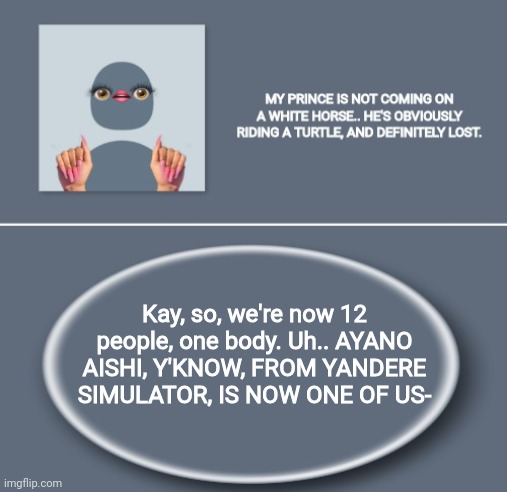 Emily | Kay, so, we're now 12 people, one body. Uh.. AYANO AISHI, Y'KNOW, FROM YANDERE SIMULATOR, IS NOW ONE OF US- | image tagged in emily | made w/ Imgflip meme maker