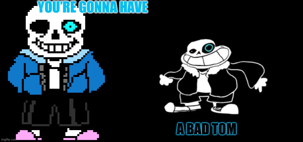 Saness has returned | YOU’RE GONNA HAVE; A BAD TOM | image tagged in bad time sans,sanesss,bad tom | made w/ Imgflip meme maker
