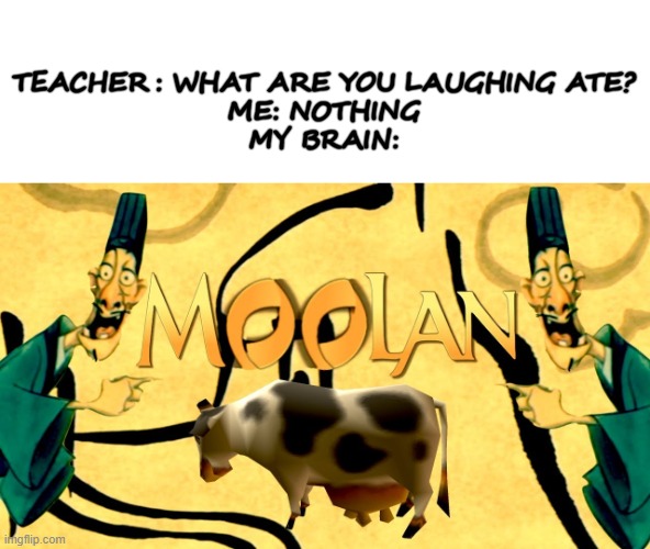 Moolan! | TEACHER: WHAT ARE YOU LAUGHING ATE?
ME: NOTHING
MY BRAIN: | image tagged in mulan,funny,fun,memes | made w/ Imgflip meme maker