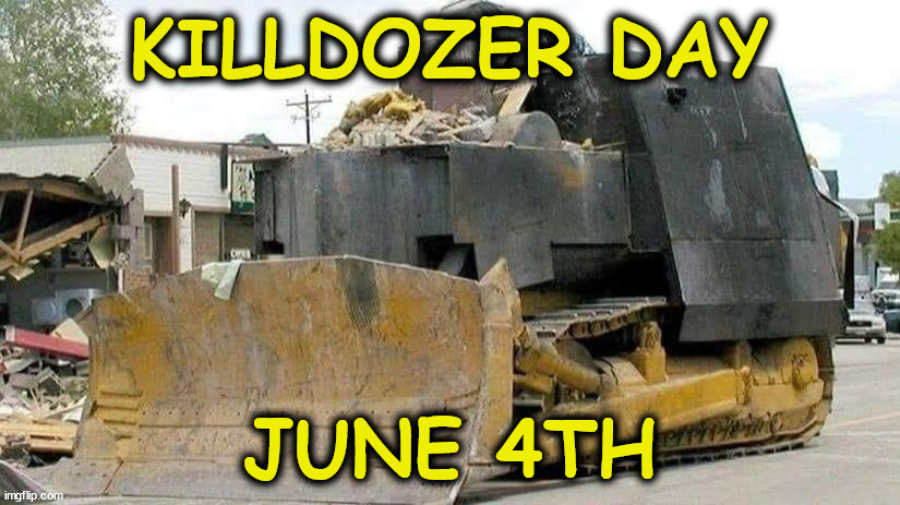 killdozer | KILLDOZER DAY; JUNE 4TH | image tagged in killdozer | made w/ Imgflip meme maker