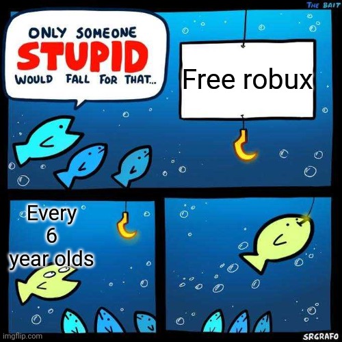 Only someone stupid would fall for that | Free robux; Every 6 year olds | image tagged in only someone stupid would fall for that,roblox,free robux,memes,funny | made w/ Imgflip meme maker