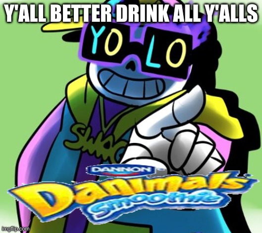 Y'ALL BETTER DRINK ALL Y'ALLS | made w/ Imgflip meme maker