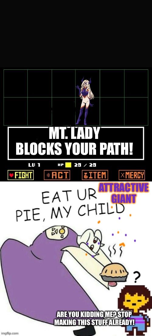 Toriel Makes Pies | MT. LADY BLOCKS YOUR PATH! ATTRACTIVE GIANT ARE YOU KIDDING ME? STOP MAKING THIS STUFF ALREADY! | image tagged in toriel makes pies | made w/ Imgflip meme maker