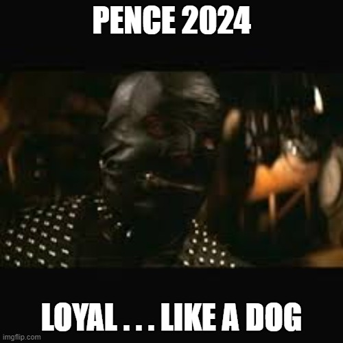 Pence 2024: Loyal . . . like a Dog. | PENCE 2024; LOYAL . . . LIKE A DOG | image tagged in pulp fiction gimp,mike pence,dog,loyal,loser,gimp | made w/ Imgflip meme maker
