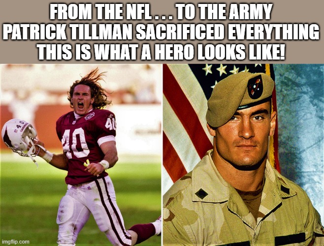 pat tillman from nfl to hero | FROM THE NFL . . . TO THE ARMY
PATRICK TILLMAN SACRIFICED EVERYTHING
THIS IS WHAT A HERO LOOKS LIKE! | image tagged in nfl meme,football meme,sports,hero,army,patrick | made w/ Imgflip meme maker