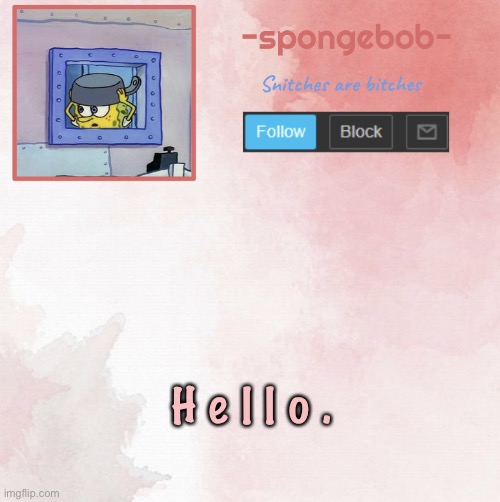 Sponge temp | H e l l o . | image tagged in sponge temp | made w/ Imgflip meme maker