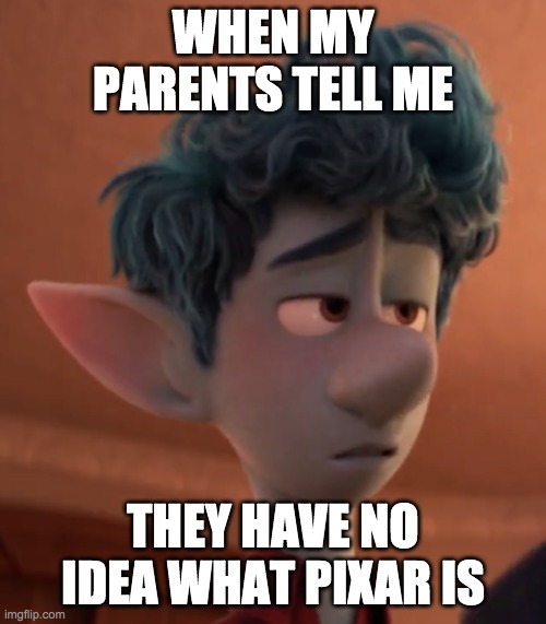WHEN MY PARENTS TELL ME; THEY HAVE NO IDEA WHAT PIXAR IS | image tagged in pixar,disney | made w/ Imgflip meme maker