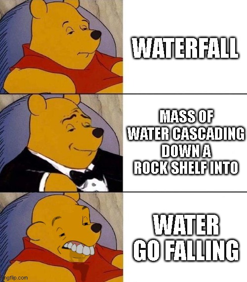 water go falling | WATERFALL; MASS OF WATER CASCADING DOWN A ROCK SHELF INTO; WATER GO FALLING | image tagged in best better blurst,waterfall | made w/ Imgflip meme maker