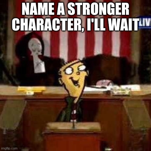 NAME A STRONGER CHARACTER, I'LL WAIT | made w/ Imgflip meme maker