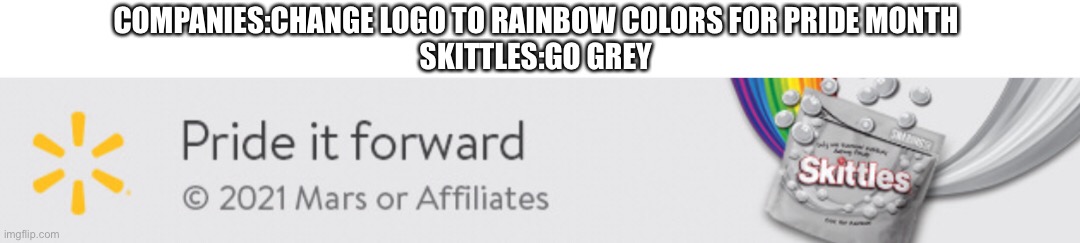 Bad timing skittles | COMPANIES:CHANGE LOGO TO RAINBOW COLORS FOR PRIDE MONTH
SKITTLES:GO GREY | image tagged in skittles,grey | made w/ Imgflip meme maker