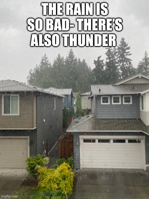 What’s the weather where y’all are | THE RAIN IS SO BAD- THERE’S ALSO THUNDER | made w/ Imgflip meme maker