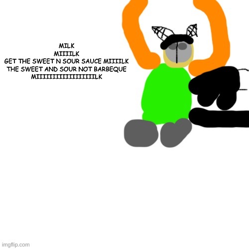 reference to another meme | MILK
MIIIILK
GET THE SWEET N SOUR SAUCE MIIIILK
THE SWEET AND SOUR NOT BARBEQUE
MIIIIIIIIIIIIIIIIIILK | image tagged in carlos but tiky | made w/ Imgflip meme maker
