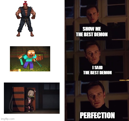 best demon (i was short on non best demons) | SHOW ME THE BEST DEMON; I SAID THE BEST DEMON; PERFECTION | image tagged in perfection,nezuko | made w/ Imgflip meme maker