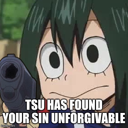 asui with a gun | TSU HAS FOUND YOUR SIN UNFORGIVABLE | image tagged in asui with a gun | made w/ Imgflip meme maker