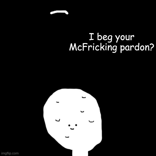 The body was found 5 days later, mauled until it was unrecognizable. Its brain, stomach and eyes were missing. | I beg your McFricking pardon? | made w/ Imgflip meme maker