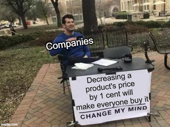 Change My Mind Meme | Companies; Decreasing a product's price by 1 cent will make everyone buy it | image tagged in memes,change my mind,price,prices | made w/ Imgflip meme maker