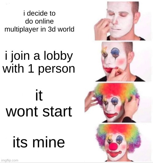 Clown Applying Makeup Meme | i decide to do online multiplayer in 3d world; i join a lobby with 1 person; it wont start; its mine | image tagged in memes,clown applying makeup | made w/ Imgflip meme maker