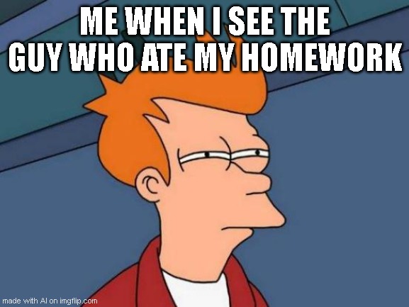 dog didn't eat my homework? fishy... | ME WHEN I SEE THE GUY WHO ATE MY HOMEWORK | image tagged in memes,futurama fry,dog ate homework | made w/ Imgflip meme maker