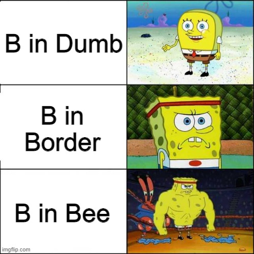 B in... | B in Dumb; B in Border; B in Bee | image tagged in spongebob strong | made w/ Imgflip meme maker