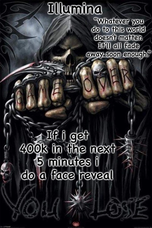 show mercy please | If i get 400k in the next 5 minutes i do a face reveal | image tagged in illumina grim reaper temp | made w/ Imgflip meme maker