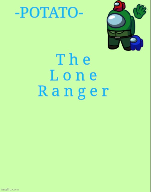 Because. | T h e L o n e R a n g e r | image tagged in -potato- announcement | made w/ Imgflip meme maker