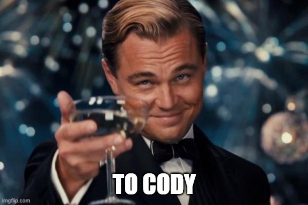 TO CODY | image tagged in memes,leonardo dicaprio cheers | made w/ Imgflip meme maker