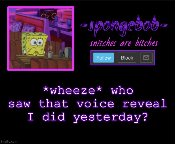I deleted it after 30 min btw I think it got burried XD | *wheeze* who saw that voice reveal I did yesterday? | image tagged in sponge neon temp | made w/ Imgflip meme maker