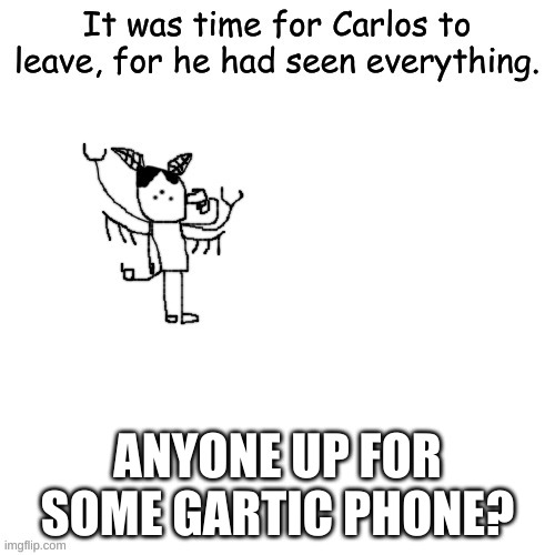 Carlos has seen it all | ANYONE UP FOR SOME GARTIC PHONE? | image tagged in carlos has seen it all | made w/ Imgflip meme maker