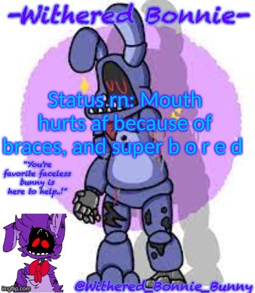 :| | Status rn: Mouth hurts af because of braces, and super b o r e d | image tagged in my template | made w/ Imgflip meme maker