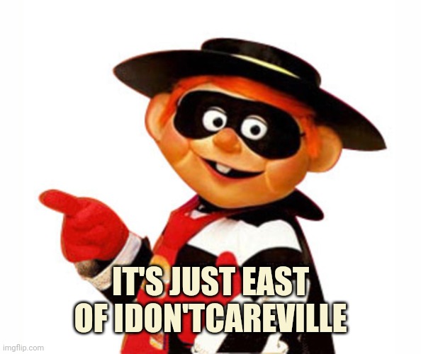 Old Hamburgler Pointing Left | IT'S JUST EAST OF IDON'TCAREVILLE | image tagged in old hamburgler pointing left | made w/ Imgflip meme maker