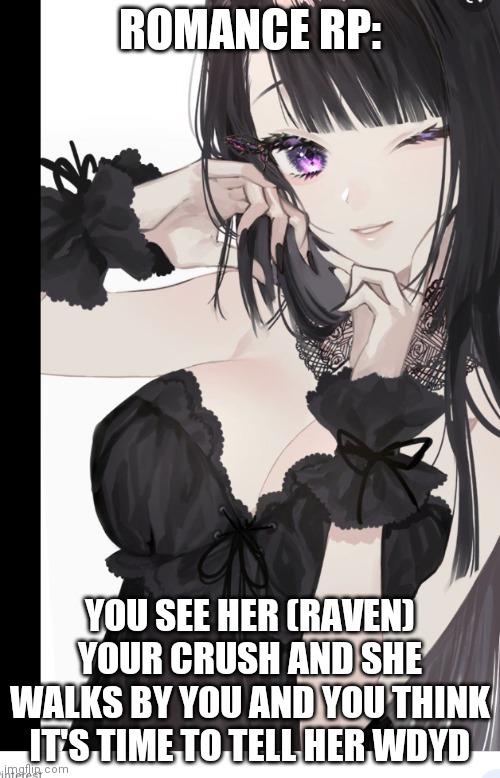 ROMANCE RP:; YOU SEE HER (RAVEN) YOUR CRUSH AND SHE WALKS BY YOU AND YOU THINK IT'S TIME TO TELL HER WDYD | made w/ Imgflip meme maker
