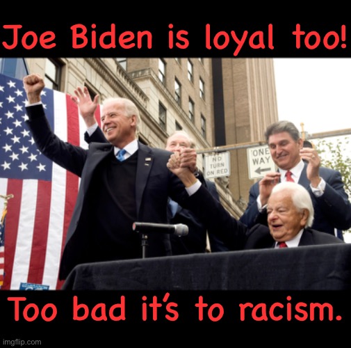 Joe Biden is loyal too! Too bad it’s to racism. | made w/ Imgflip meme maker
